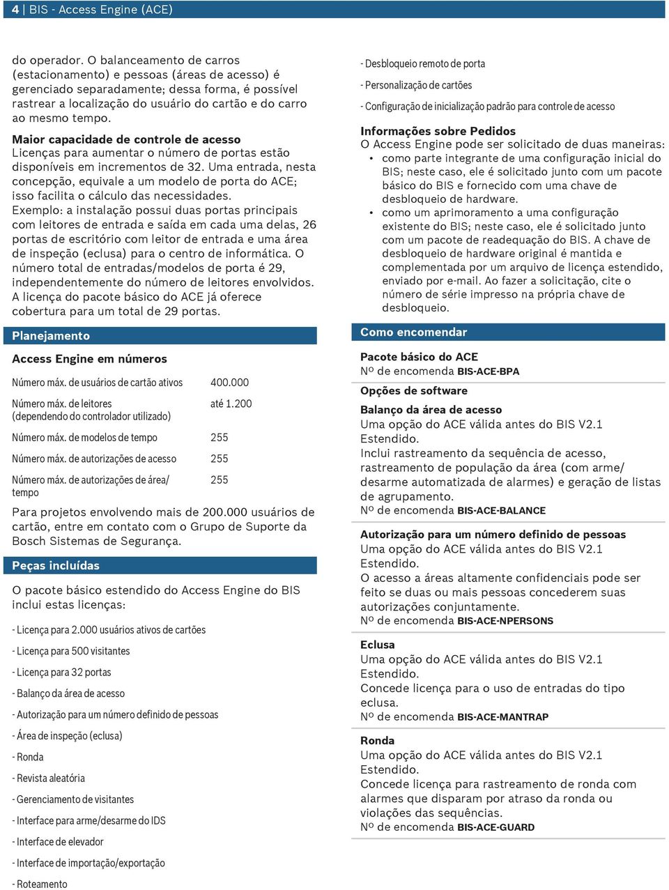 Maior capacidade de controle de acesso Licenças para amentar o número de portas estão disponíveis em incrementos de 32.