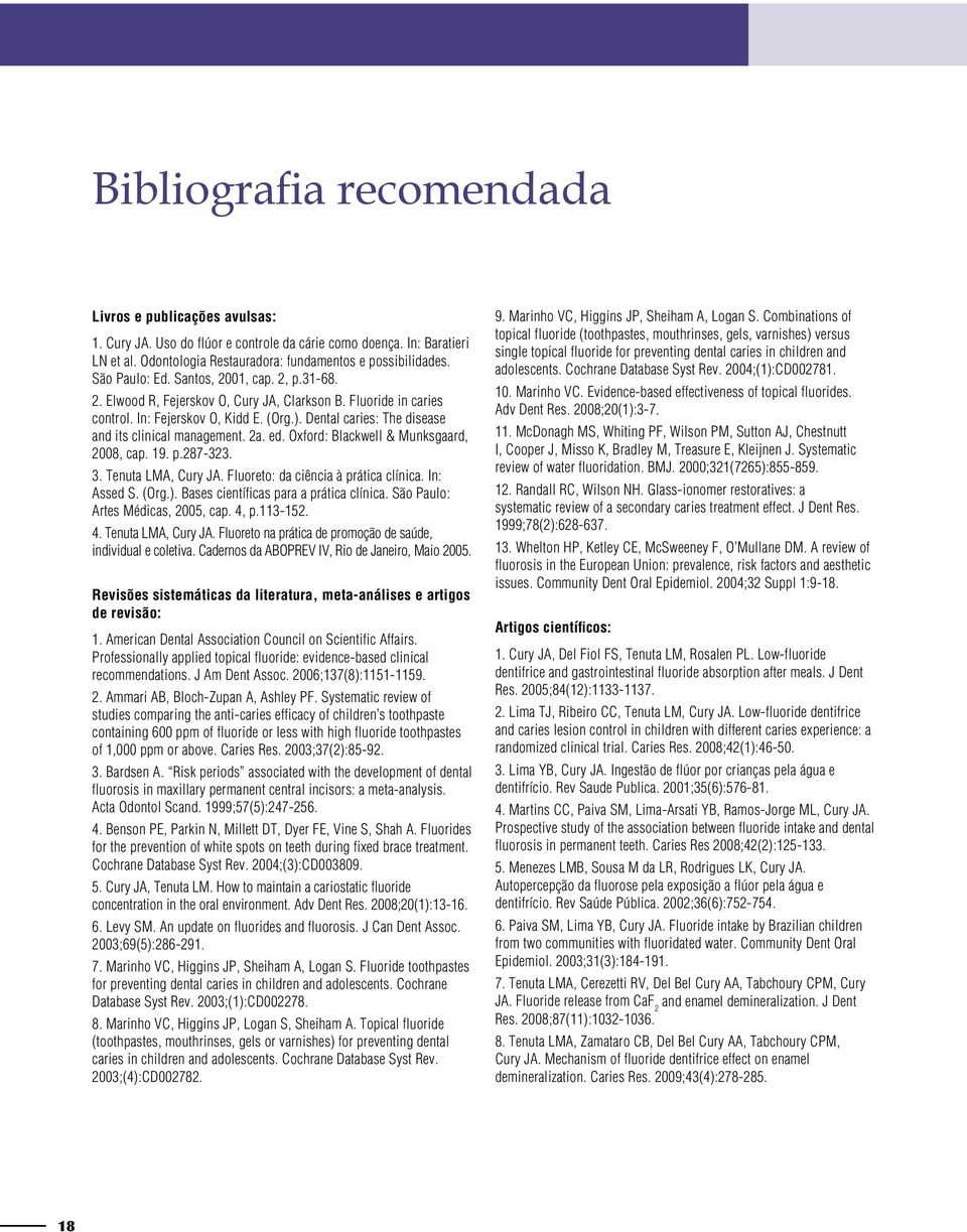 Dental caries: The disease and its clinical management. 2a. ed. Oxford: Blackwell & Munksgaard, 2008, cap. 19. p.287-323. 3. Tenuta LMA, Cury JA. Fluoreto: da ciência à prática clínica. In: Assed S.