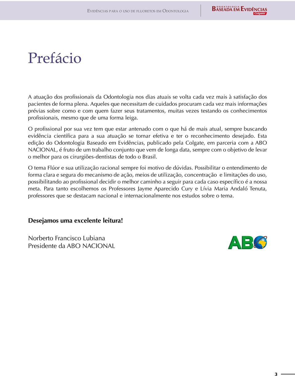 forma leiga. O profissional por sua vez tem que estar antenado com o que há de mais atual, sempre buscando evidência científica para a sua atuação se tornar efetiva e ter o reconhecimento desejado.