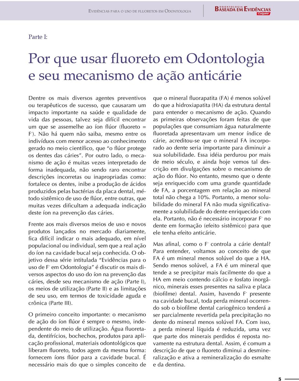 Não há quem não saiba, mesmo entre os indivíduos com menor acesso ao conhecimento gerado no meio científico, que o flúor protege os dentes das cáries.