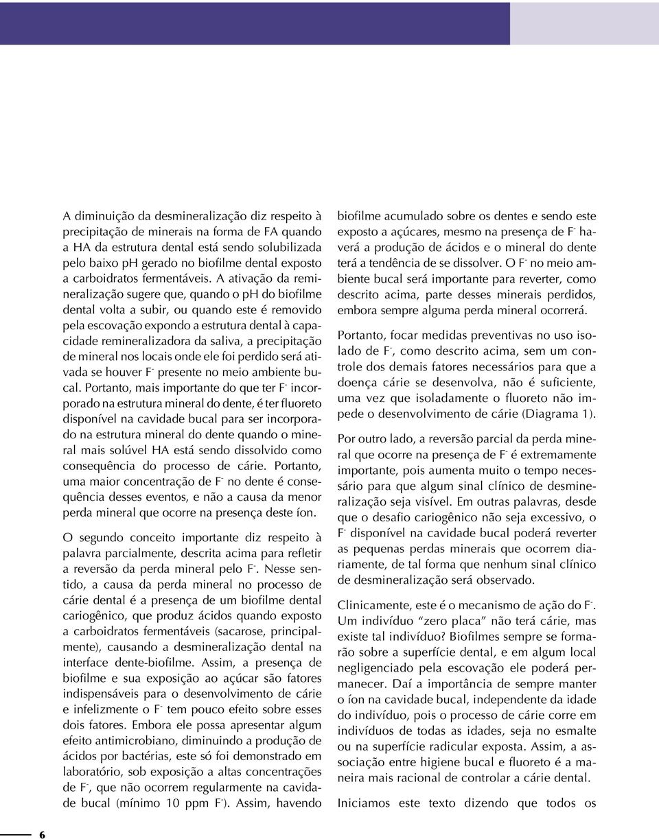 A ativação da remineralização sugere que, quando o ph do biofilme dental volta a subir, ou quando este é removido pela escovação expondo a estrutura dental à capacidade remineralizadora da saliva, a