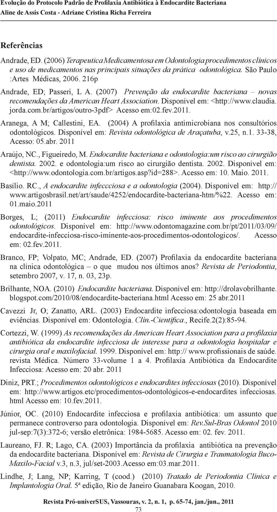 fev.2011. Aranega, A M; Callestini, EA. (2004) A profilaxia antimicrobiana nos consultórios odontológicos. Disponível em: Revista odontológica de Araçatuba, v.25, n.1. 33-38, Acesso: 05.abr.