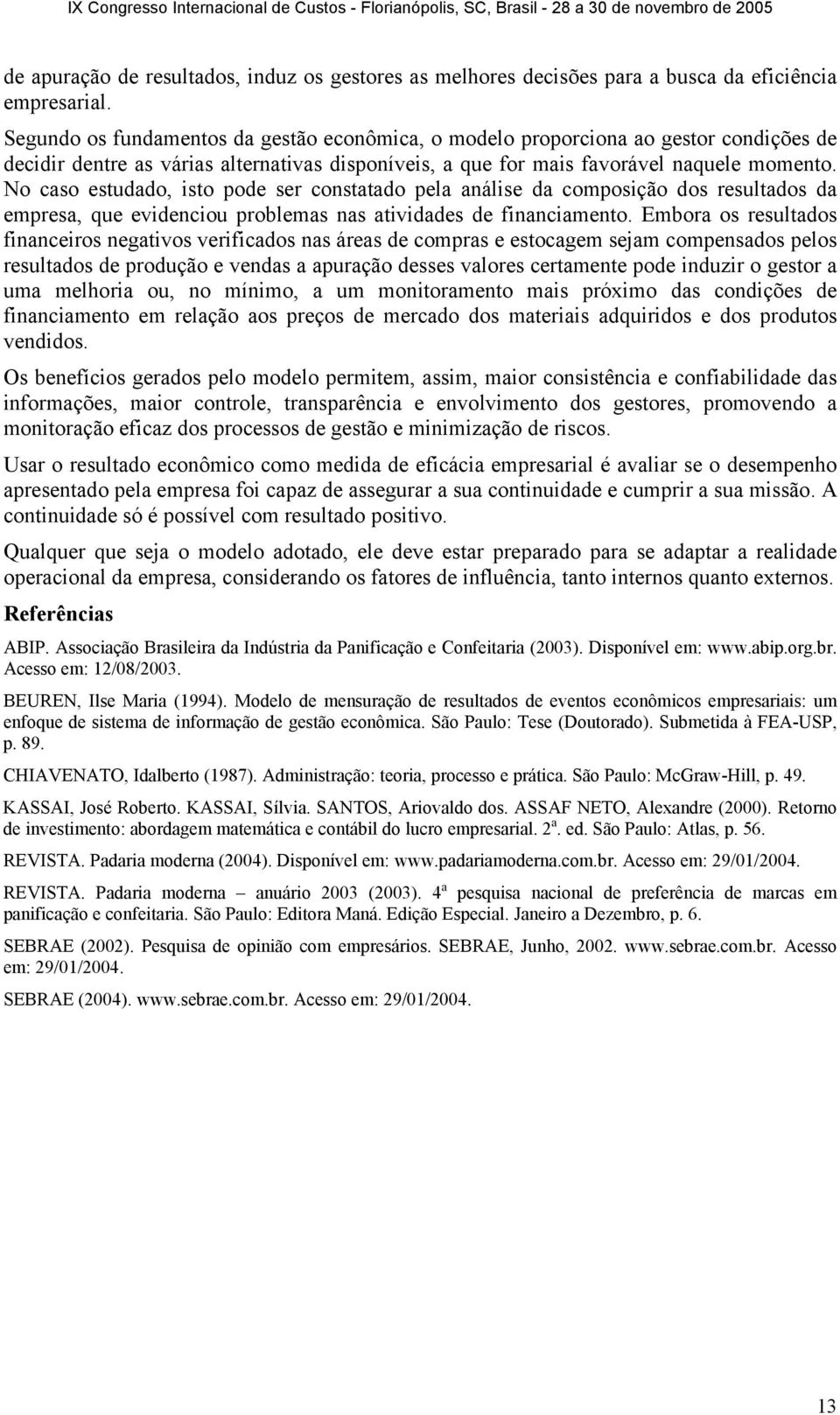 No caso estudado, isto pode ser constatado pela análise da composição dos resultados da empresa, que evidenciou problemas nas atividades de financiamento.