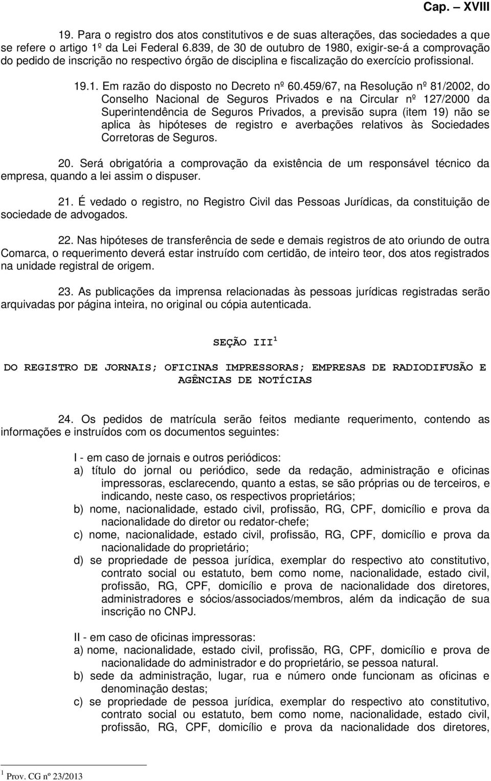 459/67, na Resolução nº 81/2002, do Conselho Nacional de Seguros Privados e na Circular nº 127/2000 da Superintendência de Seguros Privados, a previsão supra (item 19) não se aplica às hipóteses de