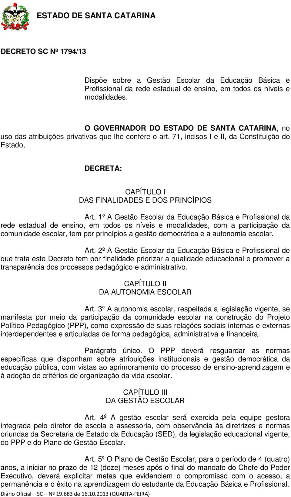 71, incisos I e II, da Constituição do Estado, DECRETA: CAPÍTULO I DAS FINALIDADES E DOS PRINCÍPIOS Art.