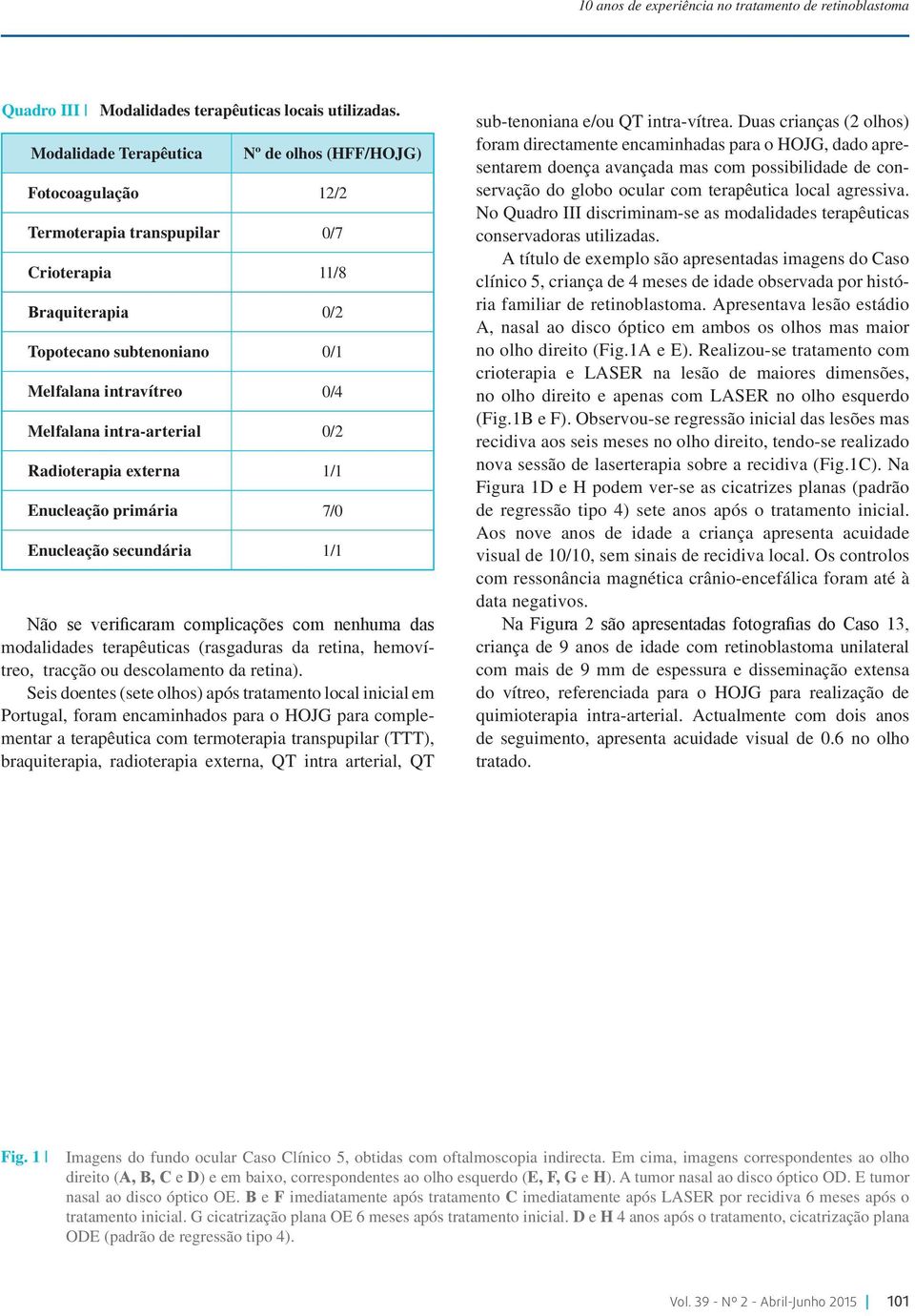 intra-arterial 0/2 Radioterapia externa 1/1 primária 7/0 secundária 1/1 Não se verificaram complicações com nenhuma das modalidades terapêuticas (rasgaduras da retina, hemovítreo, tracção ou