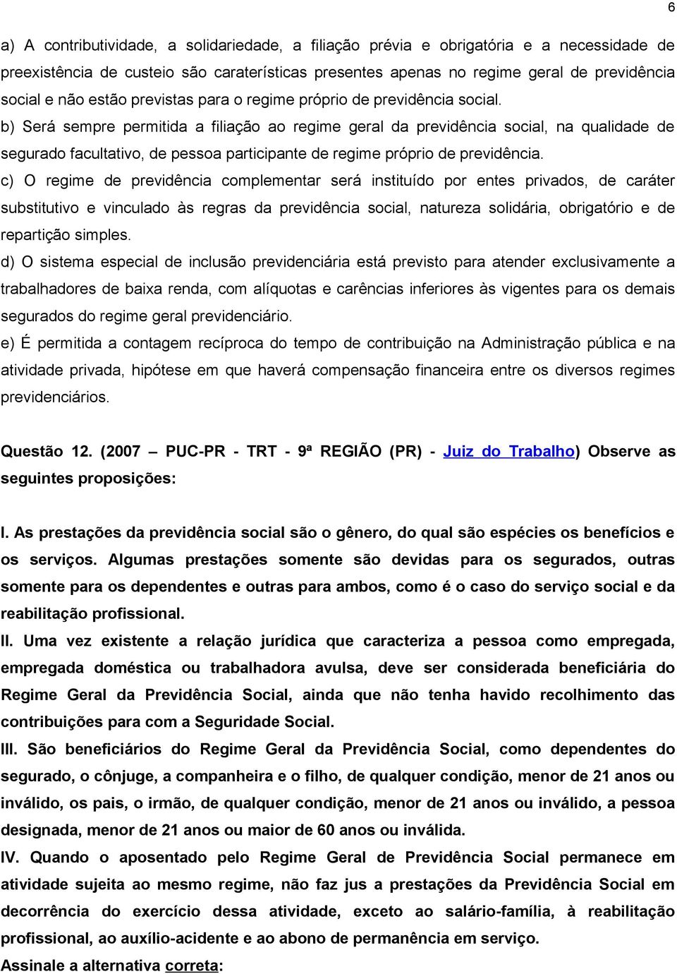 b) Será sempre permitida a filiação ao regime geral da previdência social, na qualidade de segurado facultativo, de pessoa participante de regime próprio de previdência.