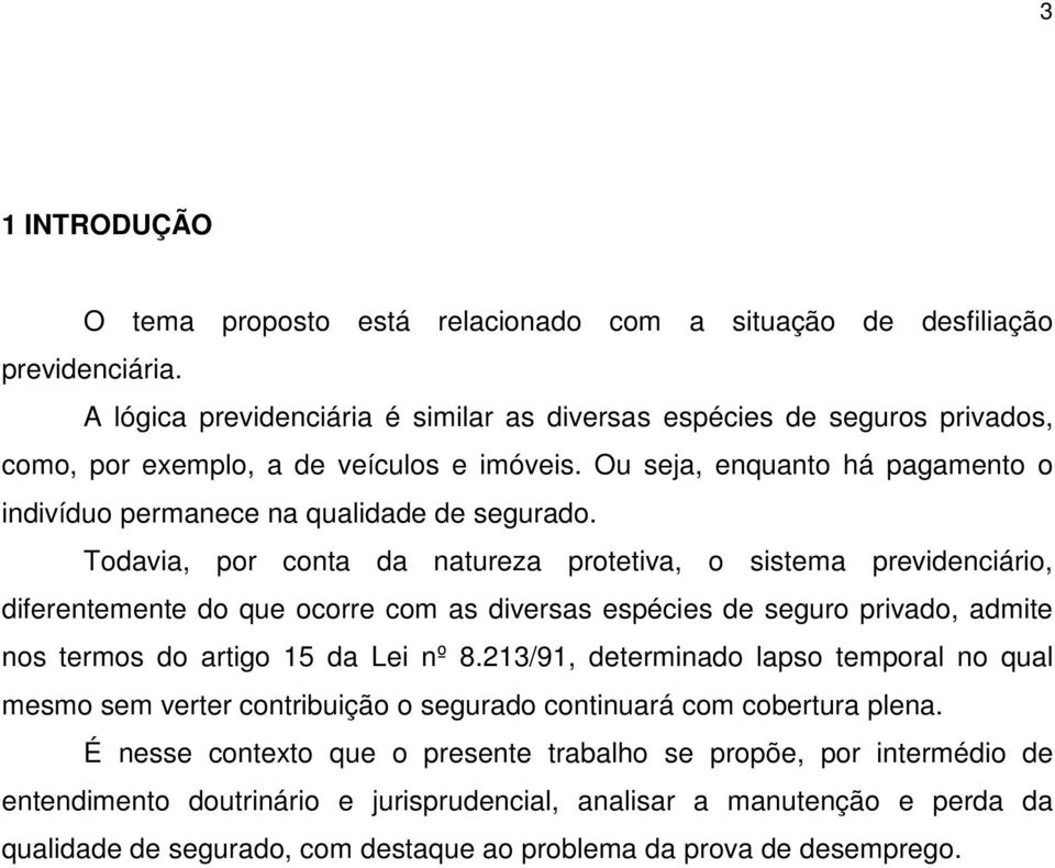 Todavia, por conta da natureza protetiva, o sistema previdenciário, diferentemente do que ocorre com as diversas espécies de seguro privado, admite nos termos do artigo 15 da Lei nº 8.