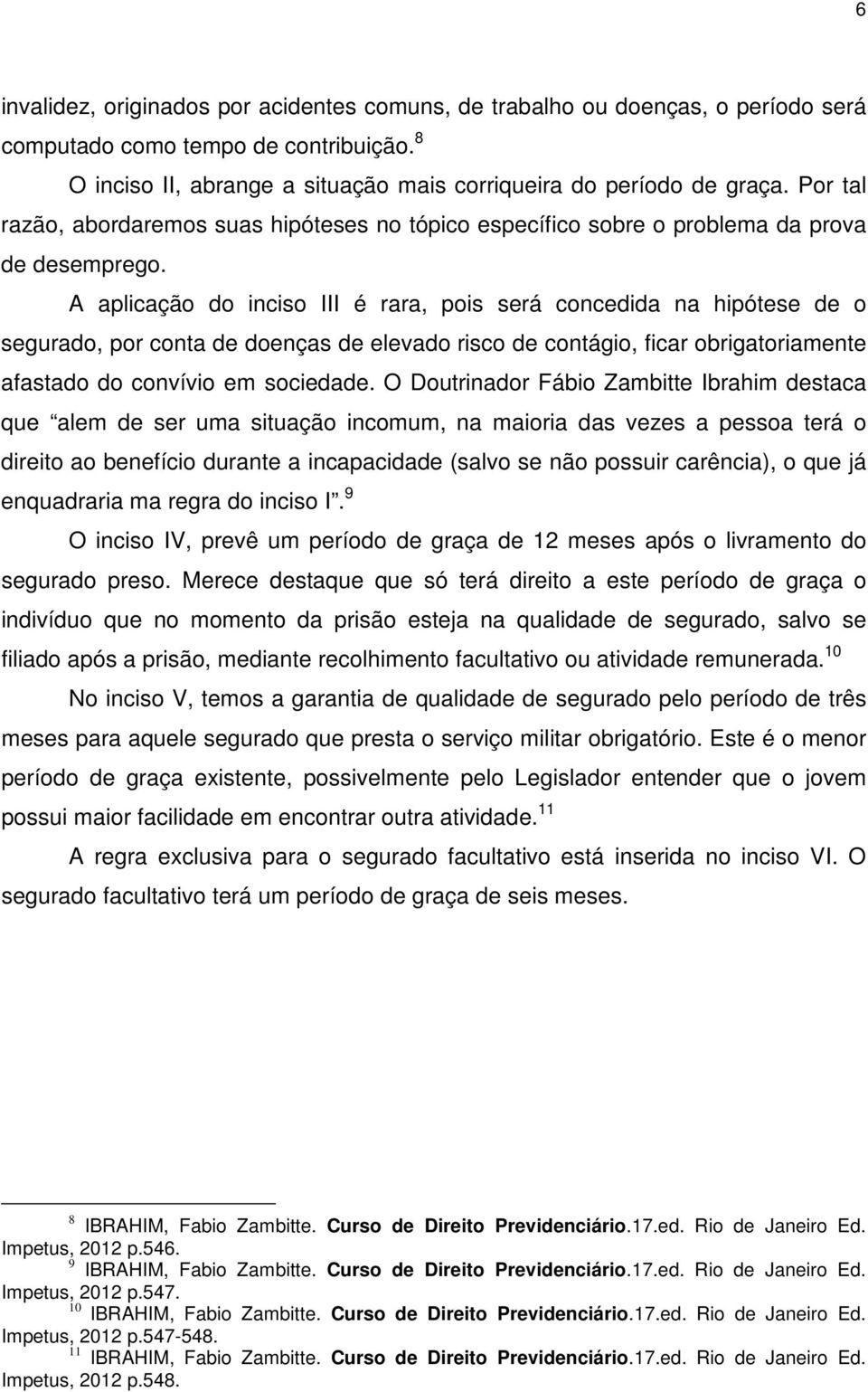 A aplicação do inciso III é rara, pois será concedida na hipótese de o segurado, por conta de doenças de elevado risco de contágio, ficar obrigatoriamente afastado do convívio em sociedade.