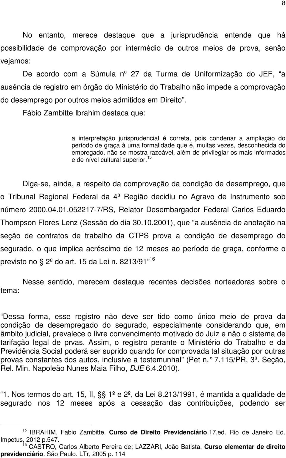 Fábio Zambitte Ibrahim destaca que: a interpretação jurisprudencial é correta, pois condenar a ampliação do período de graça à uma formalidade que é, muitas vezes, desconhecida do empregado, não se