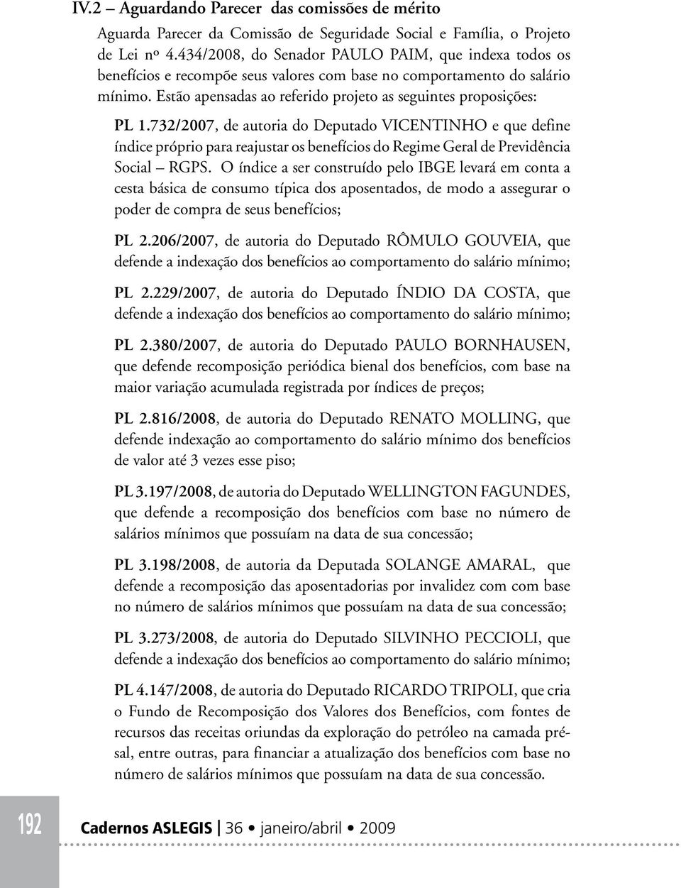 732/2007, de autoria do Deputado VICENTINHO e que define índice próprio para reajustar os benefícios do Regime Geral de Previdência Social RGPS.