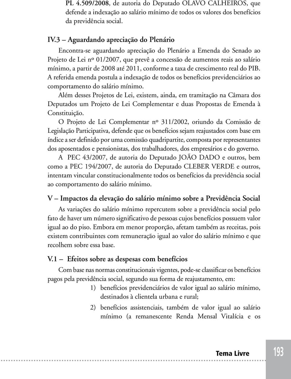 de 2008 até 2011, conforme a taxa de crescimento real do PIB. A referida emenda postula a indexação de todos os benefícios previdenciários ao comportamento do salário mínimo.