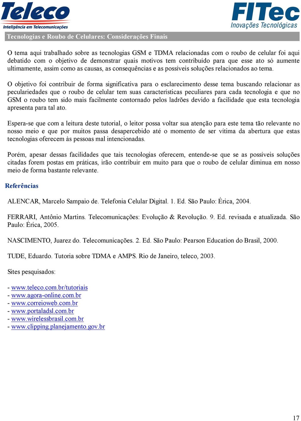 O objetivo foi contribuir de forma significativa para o esclarecimento desse tema buscando relacionar as peculariedades que o roubo de celular tem suas características peculiares para cada tecnologia