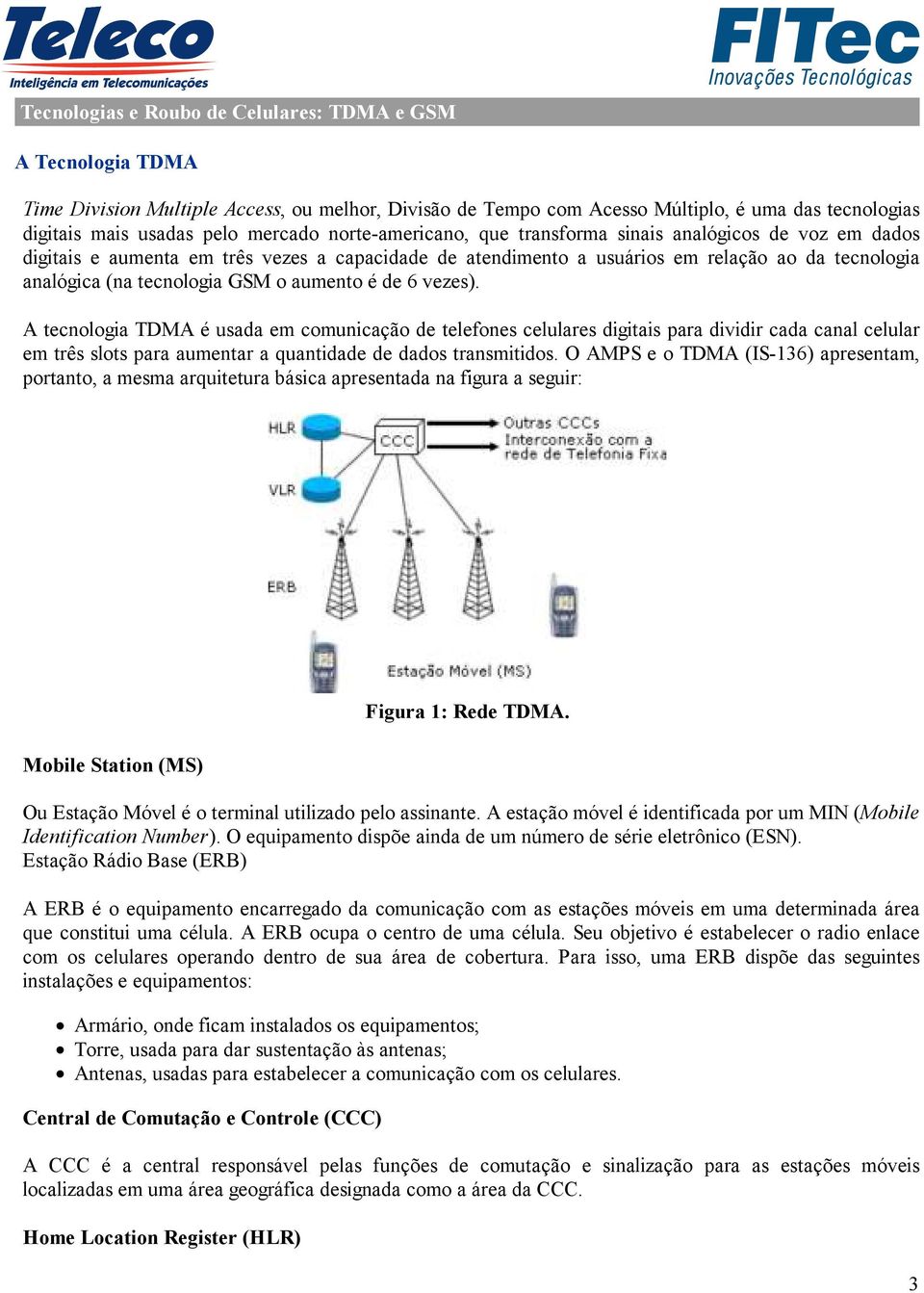 aumento é de 6 vezes). A tecnologia TDMA é usada em comunicação de telefones celulares digitais para dividir cada canal celular em três slots para aumentar a quantidade de dados transmitidos.