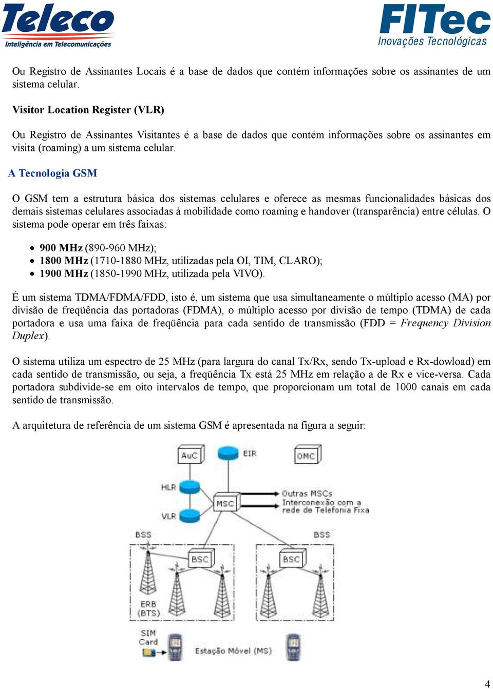 A Tecnologia GSM O GSM tem a estrutura básica dos sistemas celulares e oferece as mesmas funcionalidades básicas dos demais sistemas celulares associadas à mobilidade como roaming e handover