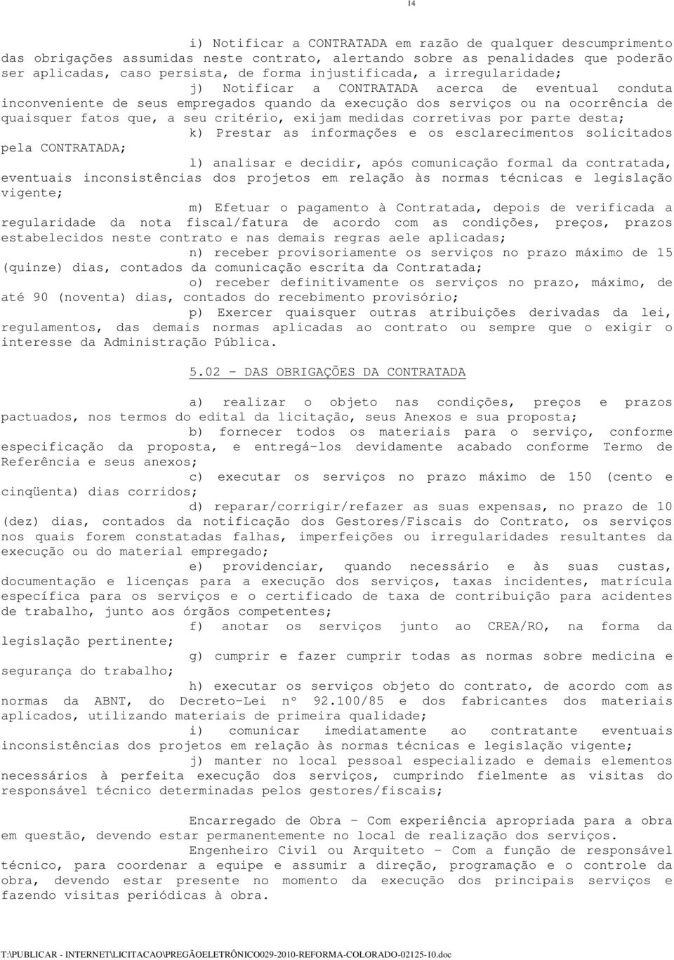 critério, exijam medidas corretivas por parte desta; k) Prestar as informações e os esclarecimentos solicitados pela CONTRATADA; l) analisar e decidir, após comunicação formal da contratada,