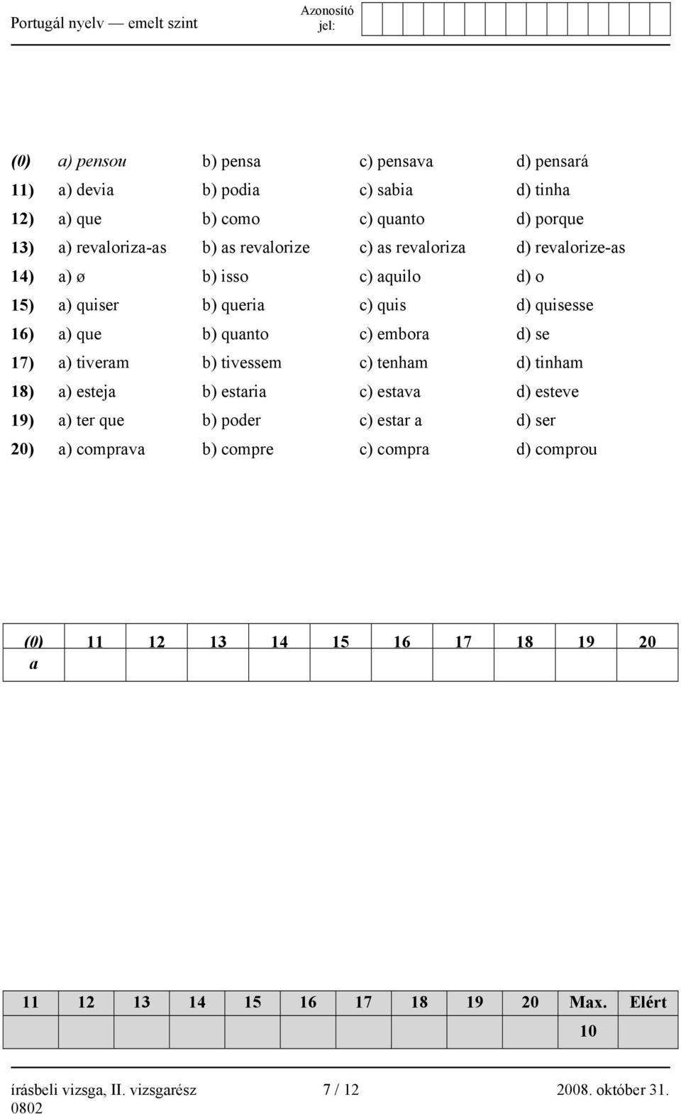 se 17) a) tiveram b) tivessem c) tenham d) tinham 18) a) esteja b) estaria c) estava d) esteve 19) a) ter que b) poder c) estar a d) ser 20) a) comprava b)