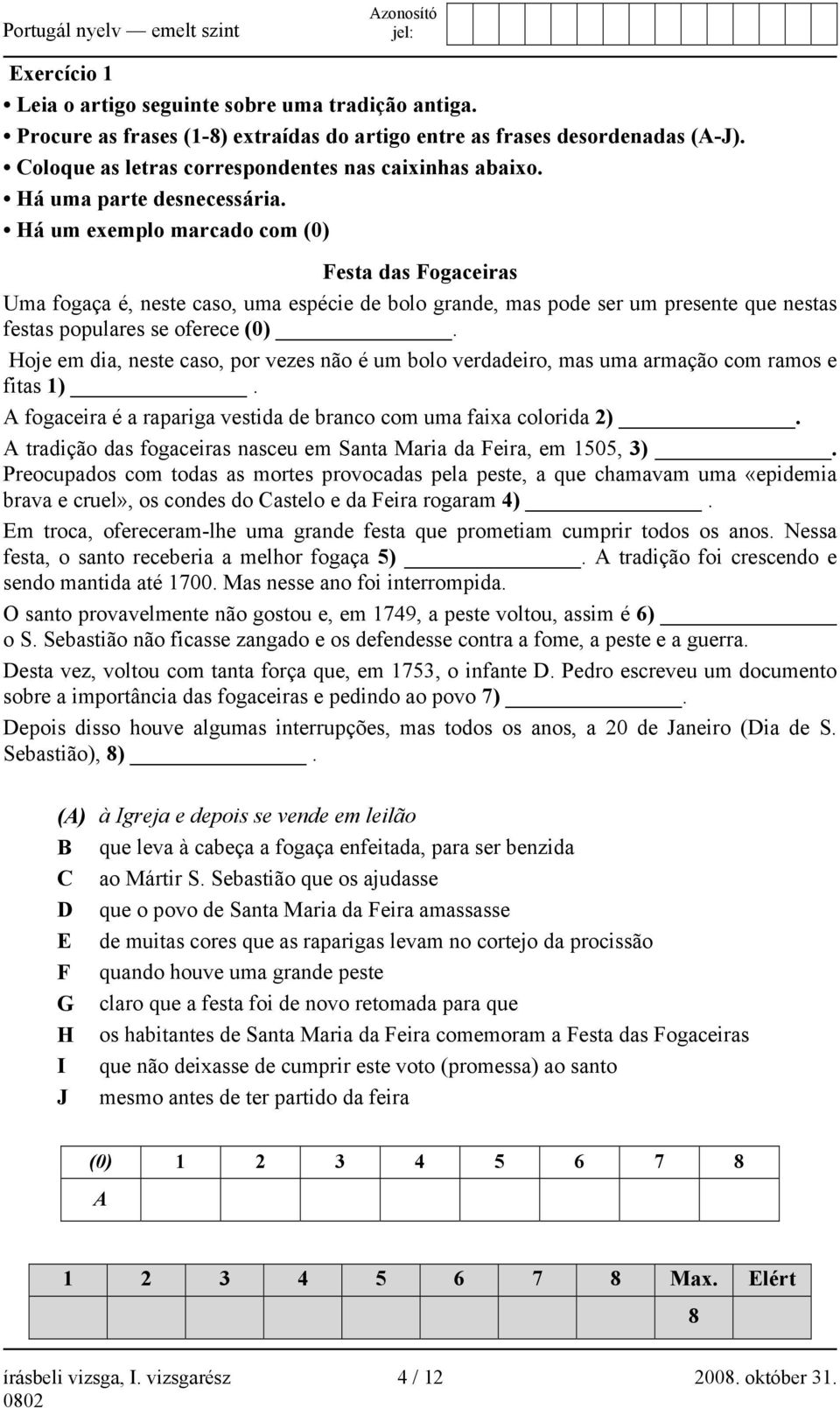 Há um exemplo marcado com (0) Festa das Fogaceiras Uma fogaça é, neste caso, uma espécie de bolo grande, mas pode ser um presente que nestas festas populares se oferece (0).