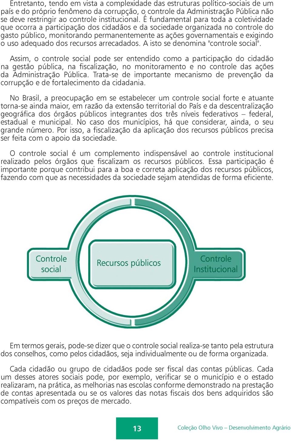 É fundamental para toda a coletividade que ocorra a participação dos cidadãos e da sociedade organizada no controle do gasto público, monitorando permanentemente as ações governamentais e exigindo o