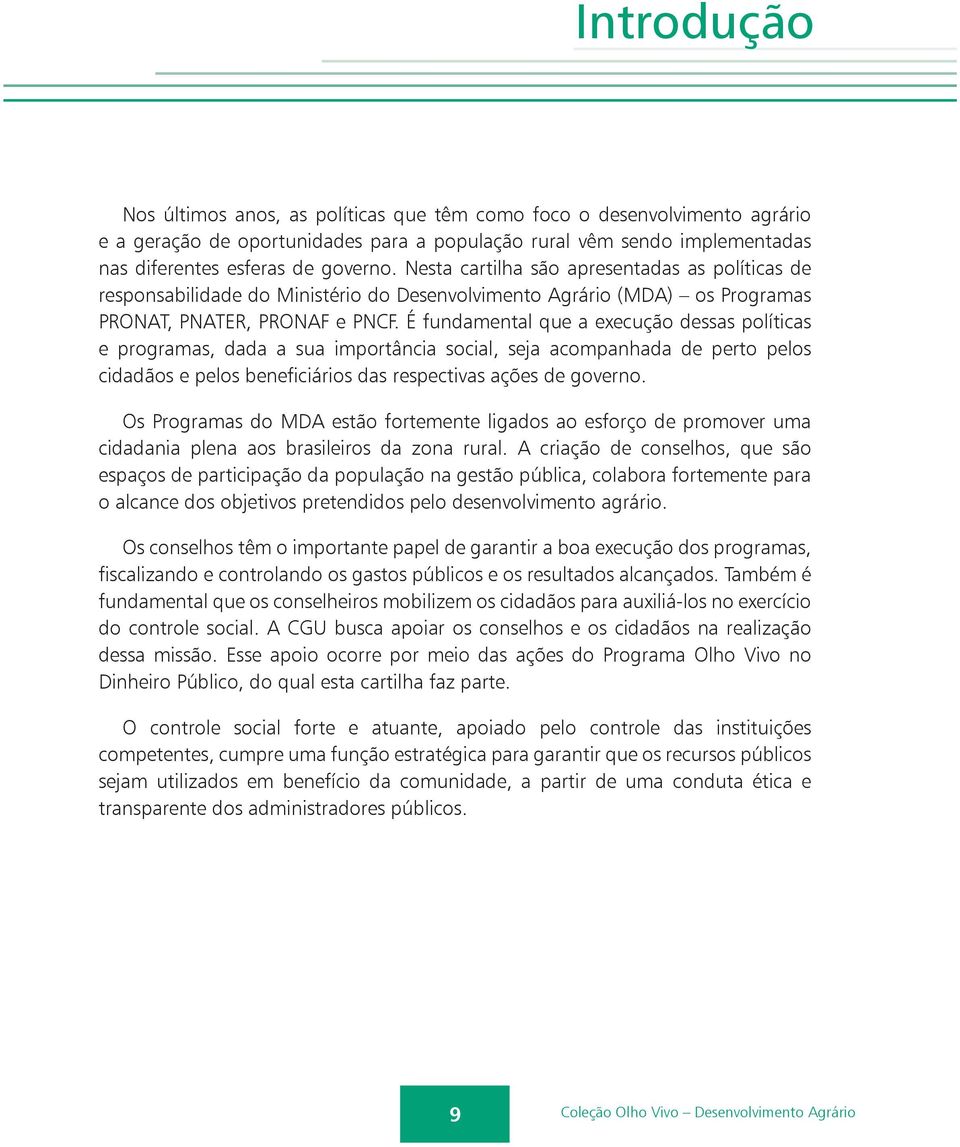 É fundamental que a execução dessas políticas e programas, dada a sua importância social, seja acompanhada de perto pelos cidadãos e pelos beneficiários das respectivas ações de governo.