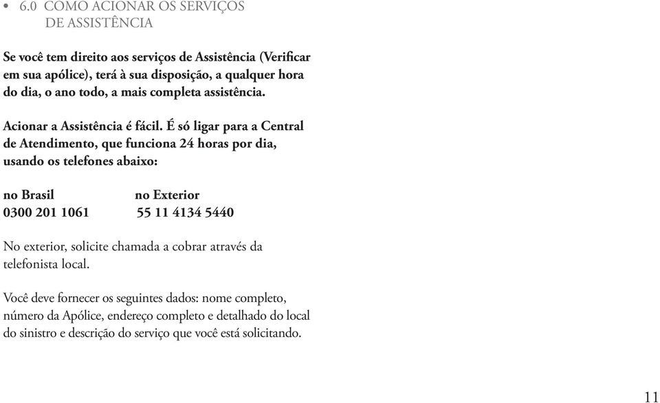 É só ligar para a Central de Atendimento, que funciona 24 horas por dia, usando os telefones abaixo: no Brasil no Exterior 0300 201 1061 55 11 4134 5440 No