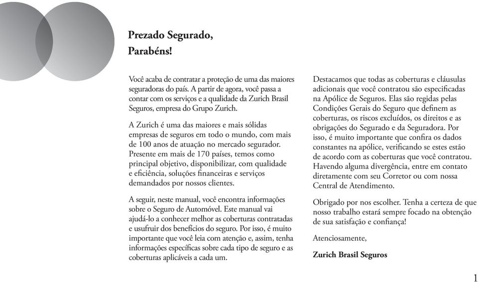 A Zurich é uma das maiores e mais sólidas empresas de seguros em todo o mundo, com mais de 100 anos de atuação no mercado segurador.