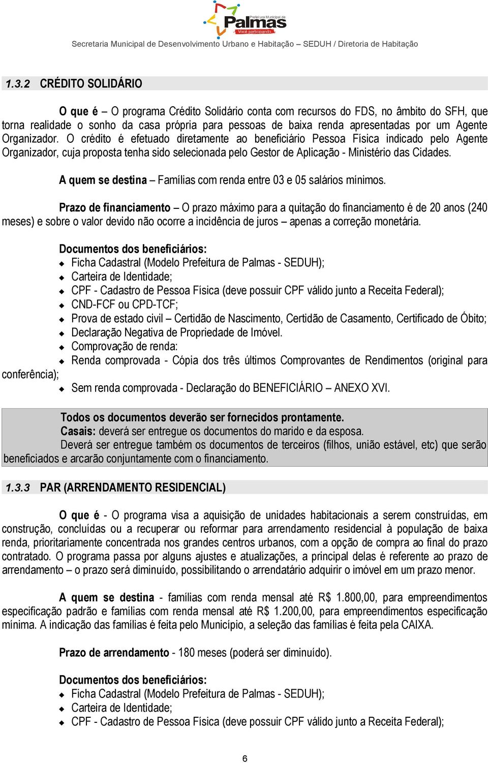 O crédito é efetuado diretamente ao beneficiário Pessoa Física indicado pelo Agente Organizador, cuja proposta tenha sido selecionada pelo Gestor de Aplicação - Ministério das Cidades.