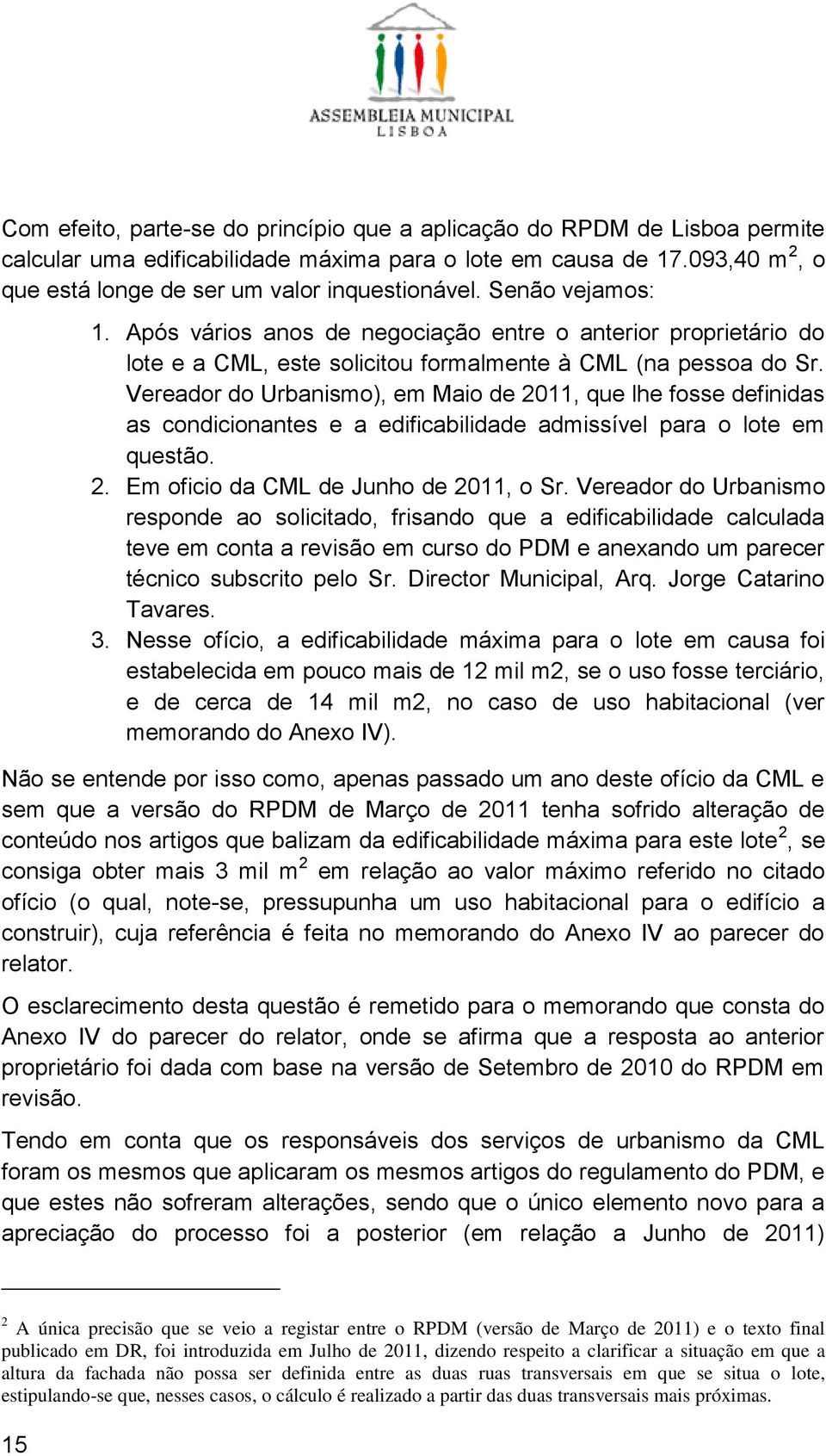 Vereador do Urbanismo), em Maio de 2011, que lhe fosse definidas as condicionantes e a edificabilidade admissível para o lote em questão. 2. Em oficio da CML de Junho de 2011, o Sr.