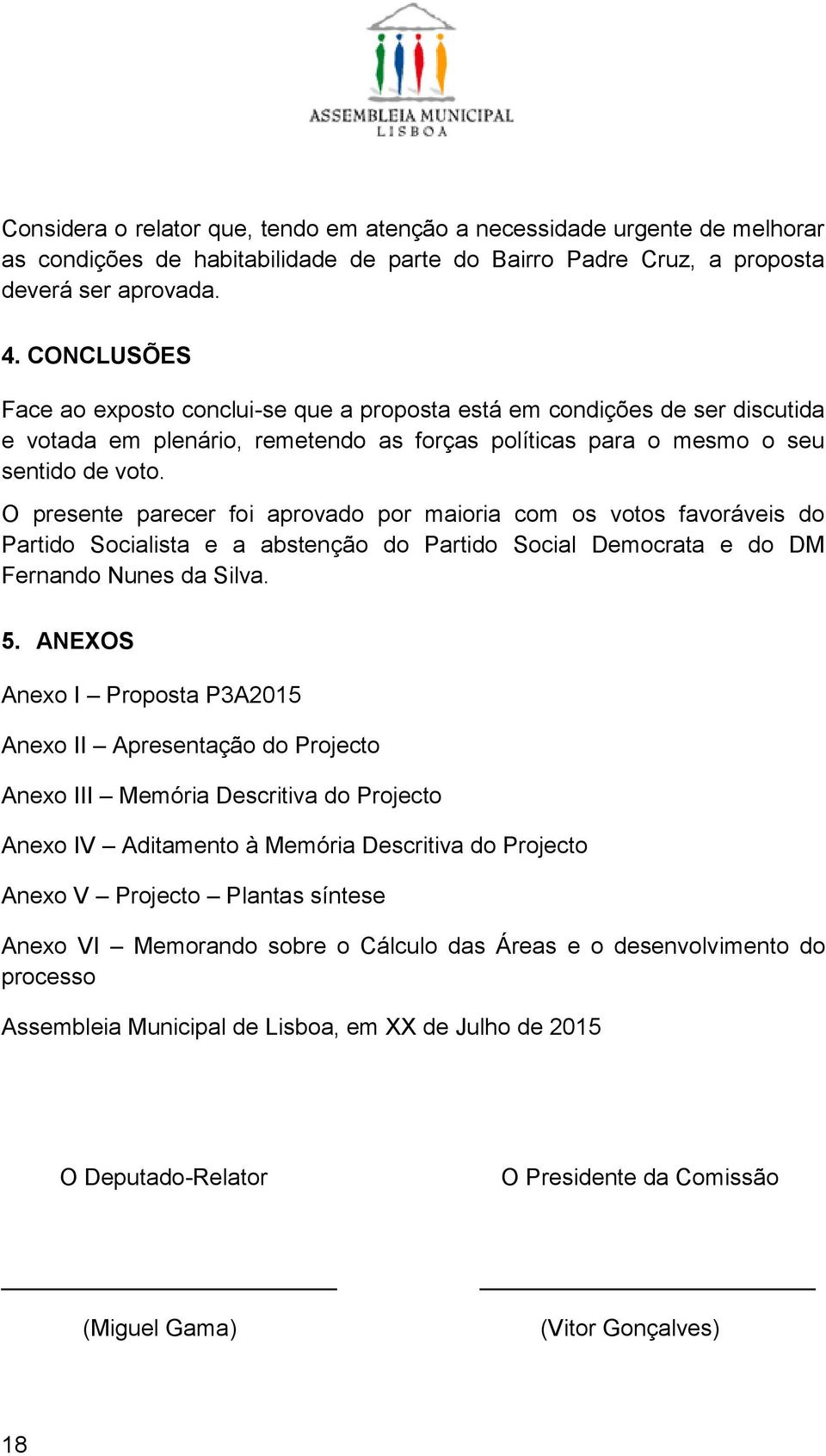 O presente parecer foi aprovado por maioria com os votos favoráveis do Partido Socialista e a abstenção do Partido Social Democrata e do DM Fernando Nunes da Silva. 5.