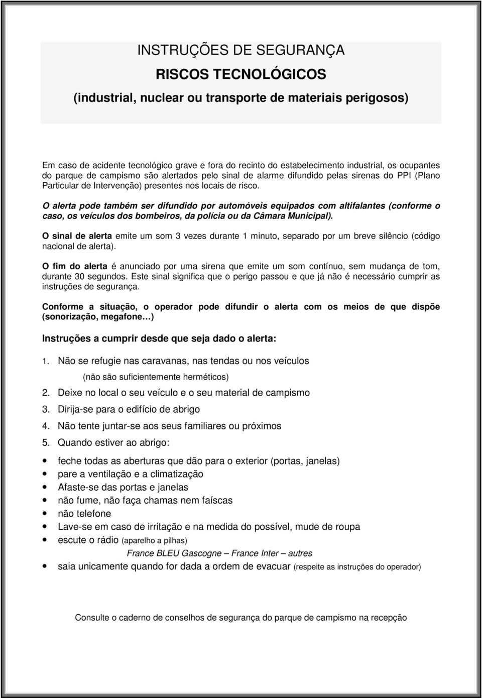 O alerta pode também ser difundido por automóveis equipados com altifalantes (conforme o caso, os veículos dos bombeiros, da polícia ou da Câmara Municipal).