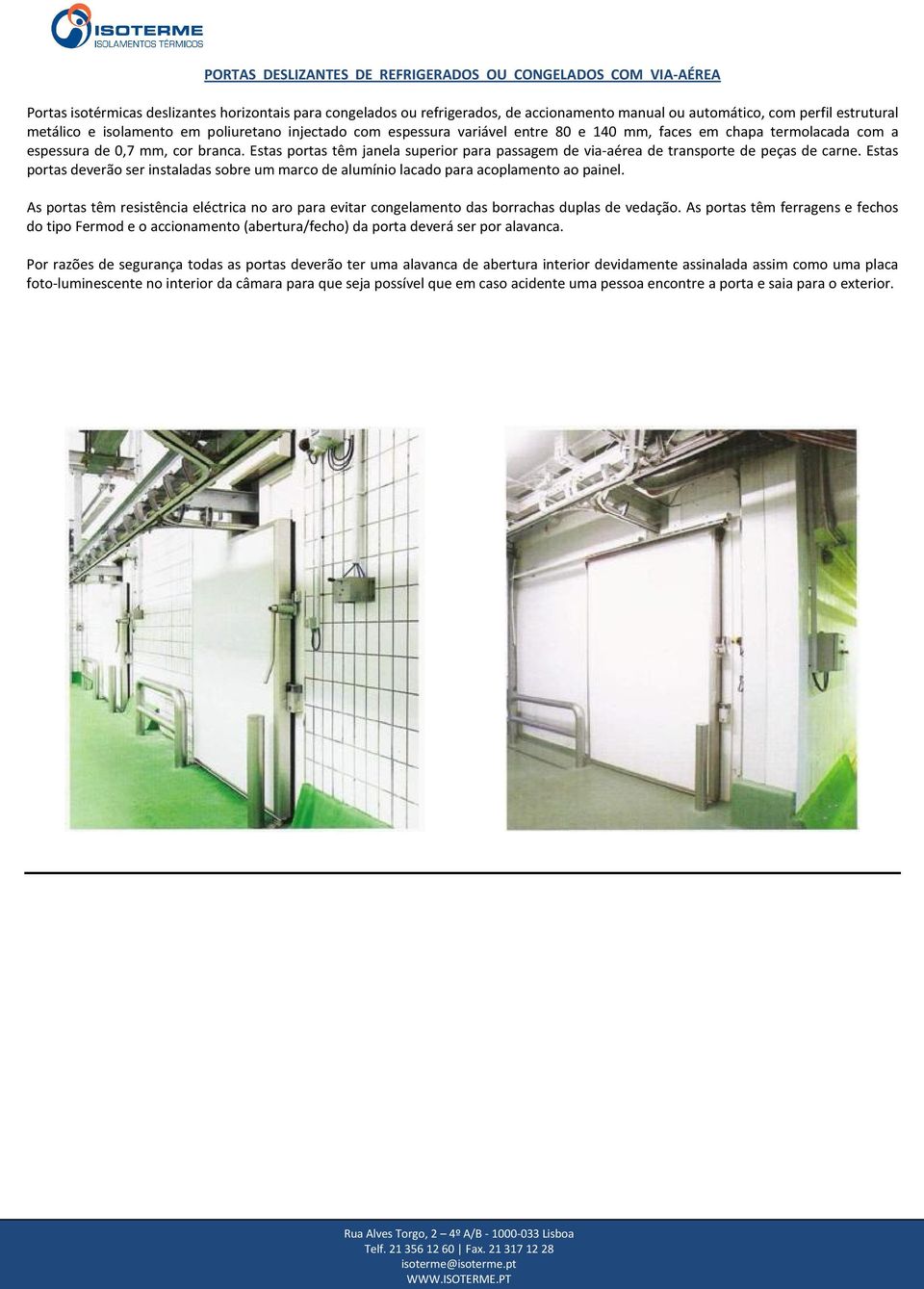 Estas portas têm janela superior para passagem de via-aérea de transporte de peças de carne. Estas portas deverão ser instaladas sobre um marco de alumínio lacado para acoplamento ao painel.