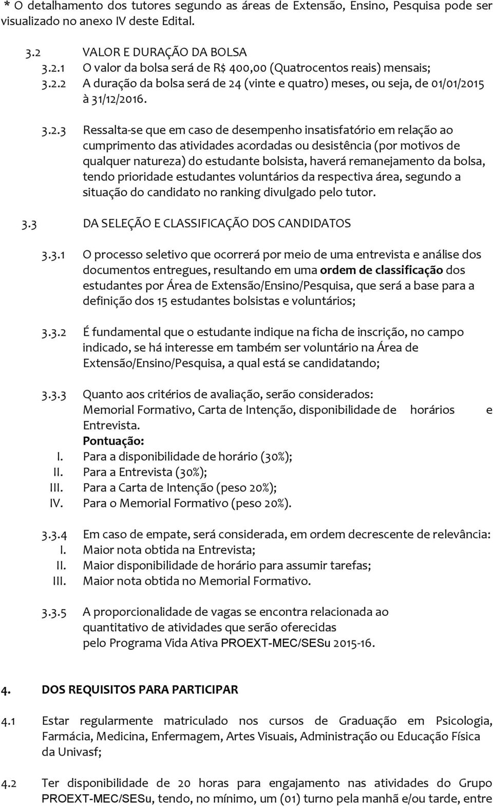 acordadas ou desistência (por motivos de qualquer natureza) do estudante bolsista, haverá remanejamento da bolsa, tendo prioridade estudantes voluntários da respectiva área, segundo a situação do