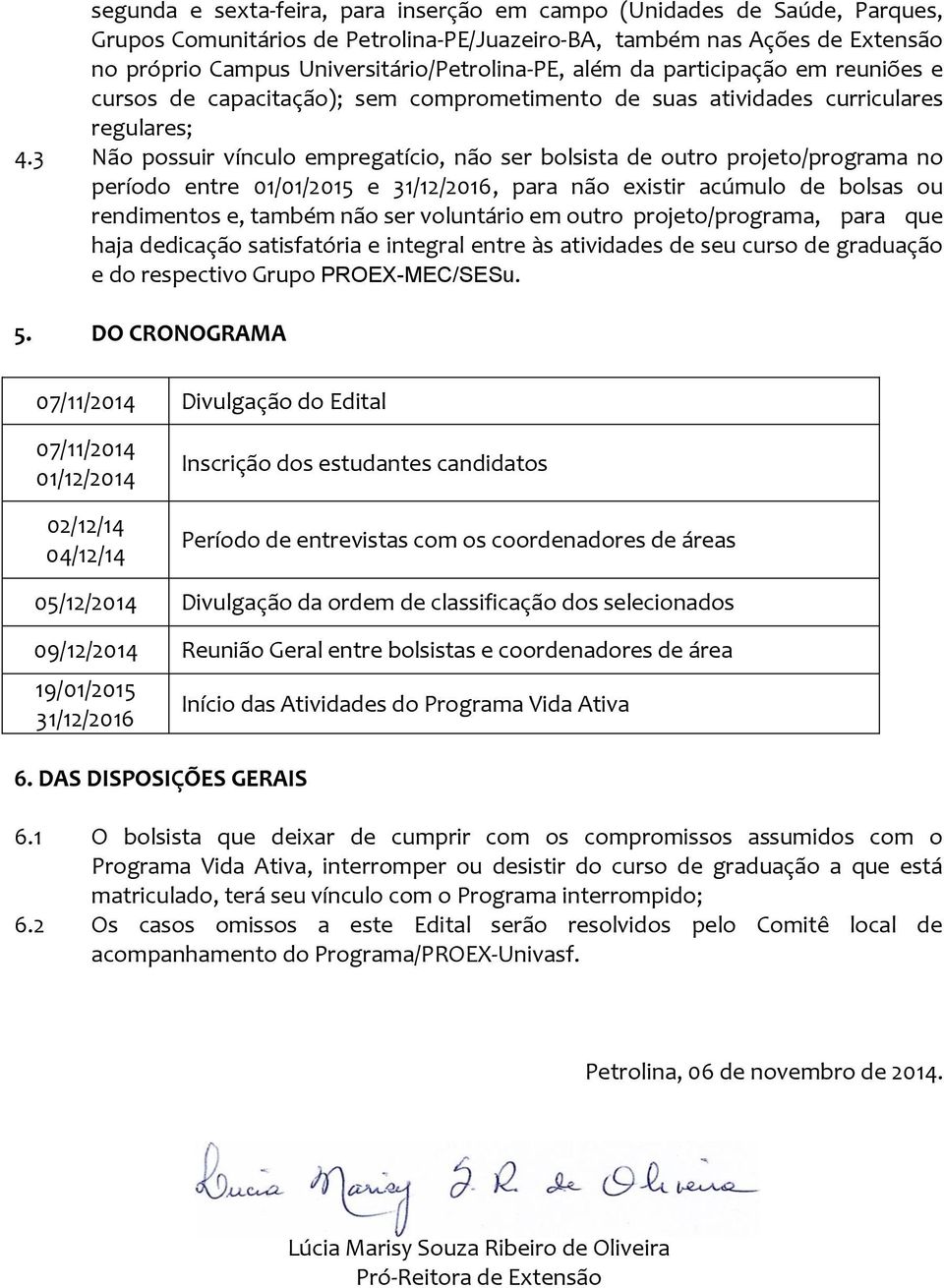 3 Não possuir vínculo empregatício, não ser bolsista de outro projeto/programa no período entre 01/01/2015 e 31/12/2016, para não existir acúmulo de bolsas ou rendimentos e, também não ser voluntário