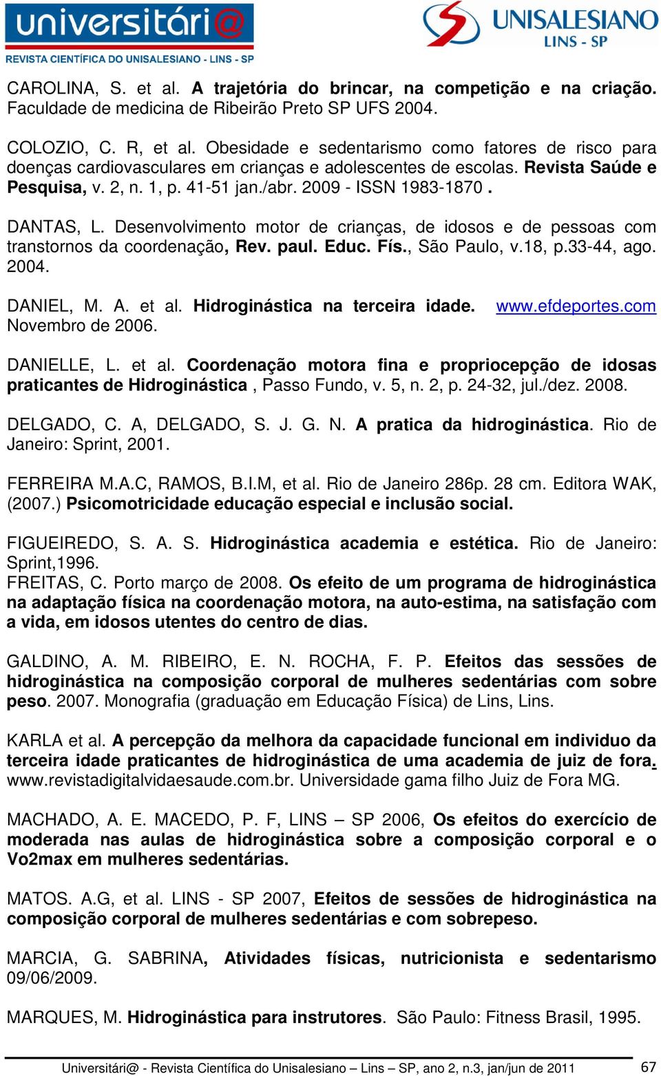 DANTAS, L. Desenvolvimento motor de crianças, de idosos e de pessoas com transtornos da coordenação, Rev. paul. Educ. Fís., São Paulo, v.18, p.33-44, ago. 2004. DANIEL, M. A. et al.