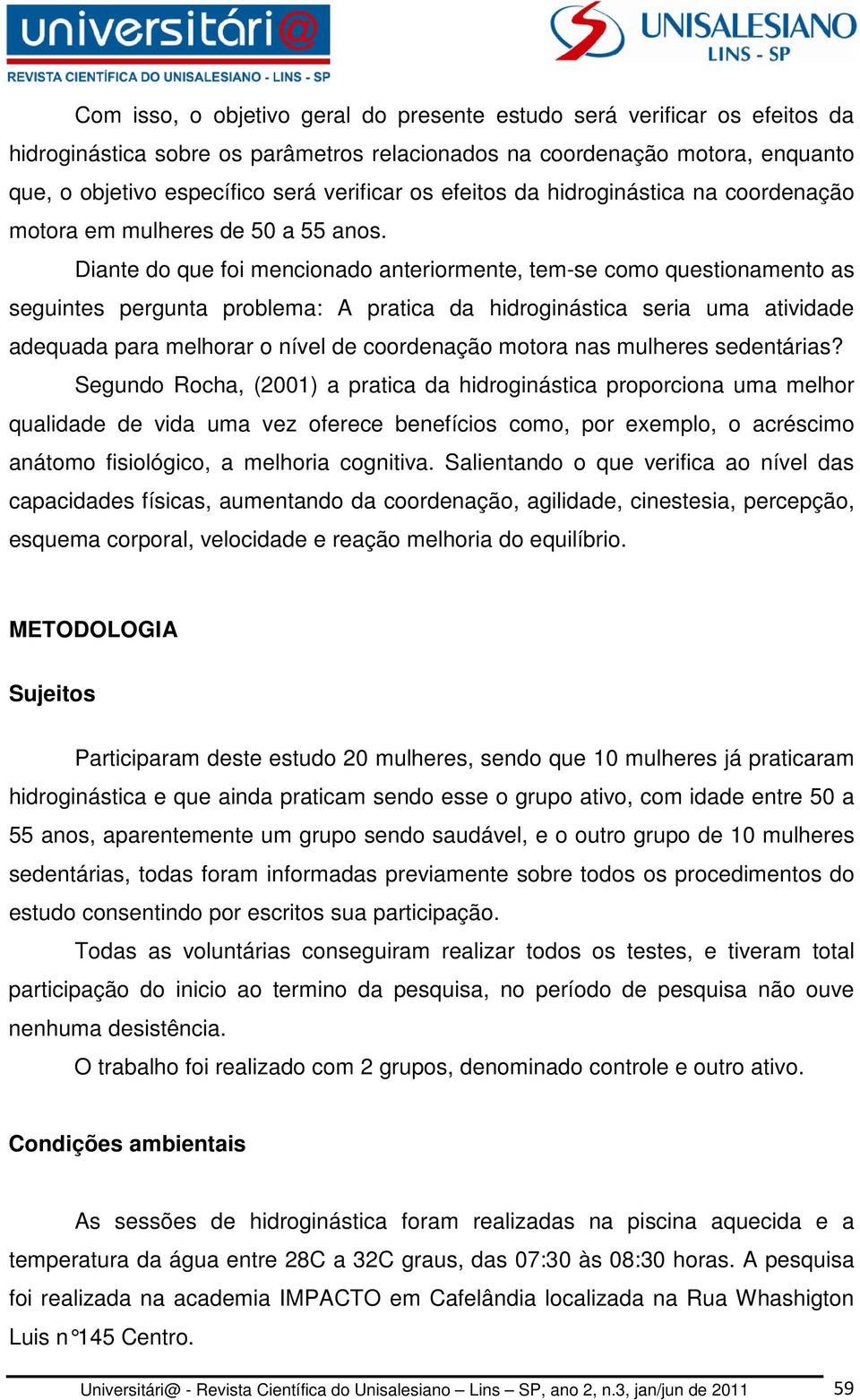 Diante do que foi mencionado anteriormente, tem-se como questionamento as seguintes pergunta problema: A pratica da hidroginástica seria uma atividade adequada para melhorar o nível de coordenação