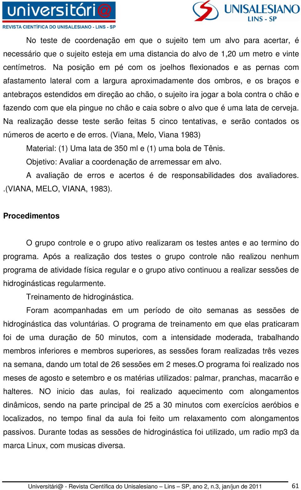 bola contra o chão e fazendo com que ela pingue no chão e caia sobre o alvo que é uma lata de cerveja.