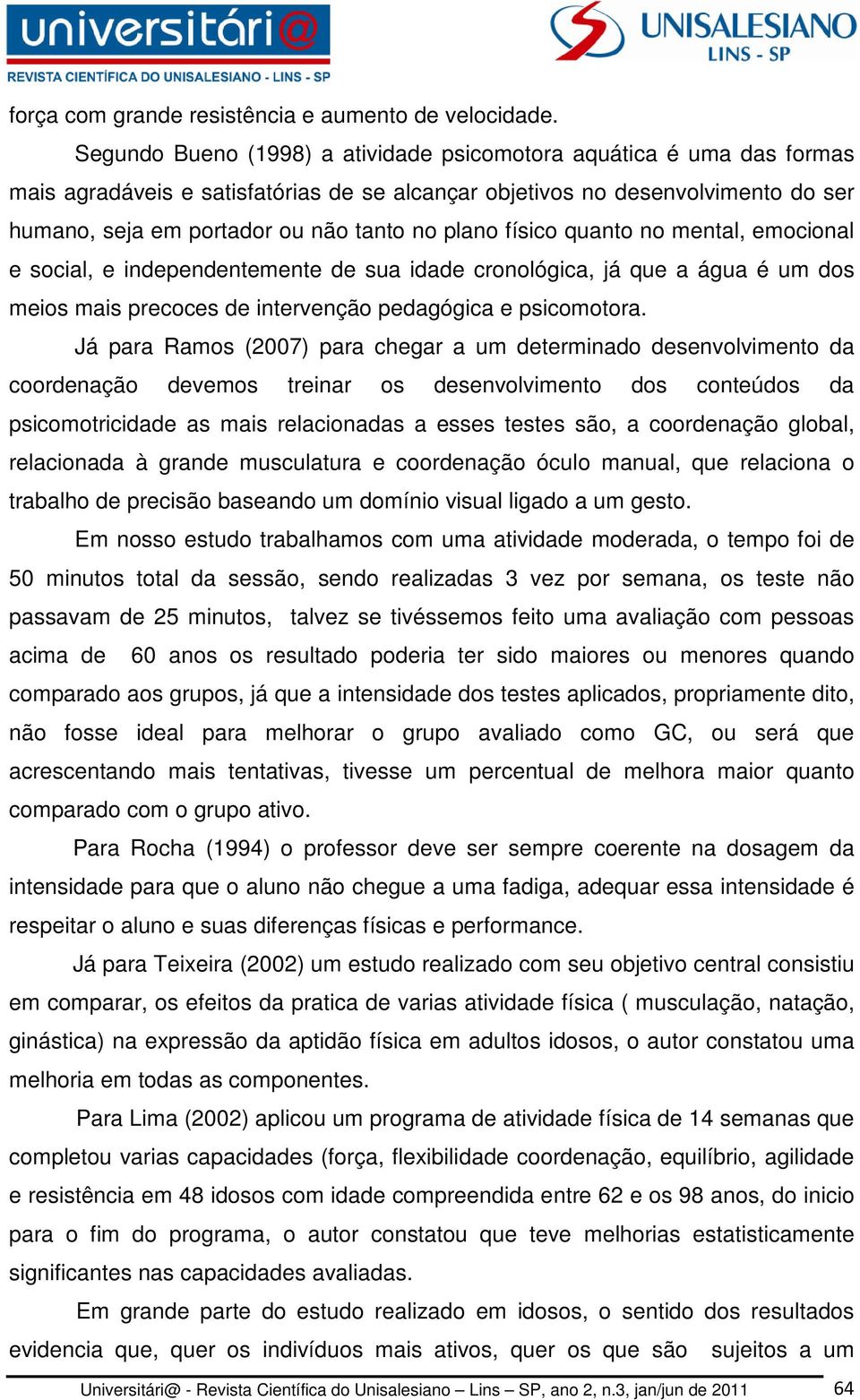 plano físico quanto no mental, emocional e social, e independentemente de sua idade cronológica, já que a água é um dos meios mais precoces de intervenção pedagógica e psicomotora.