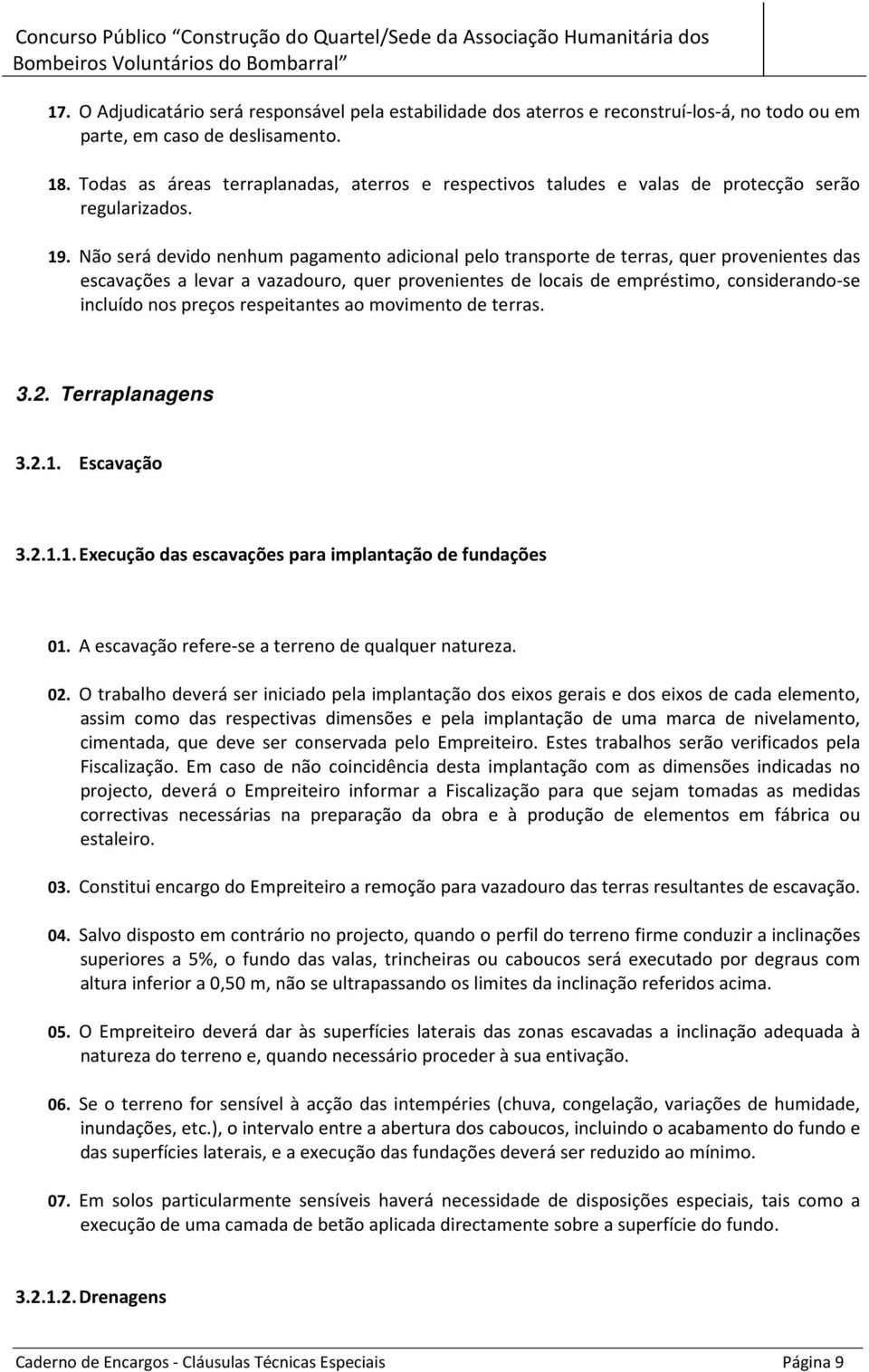 Não será devido nenhum pagamento adicional pelo transporte de terras, quer provenientes das escavações a levar a vazadouro, quer provenientes de locais de empréstimo, considerando-se incluído nos