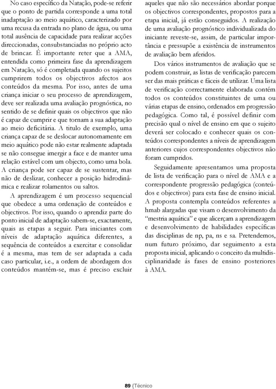 É importante reter que a AMA, entendida como primeira fase da aprendizagem em atação, só é completada quando os sujeitos cumprirem todos os objectivos afectos aos conteúdos da mesma.