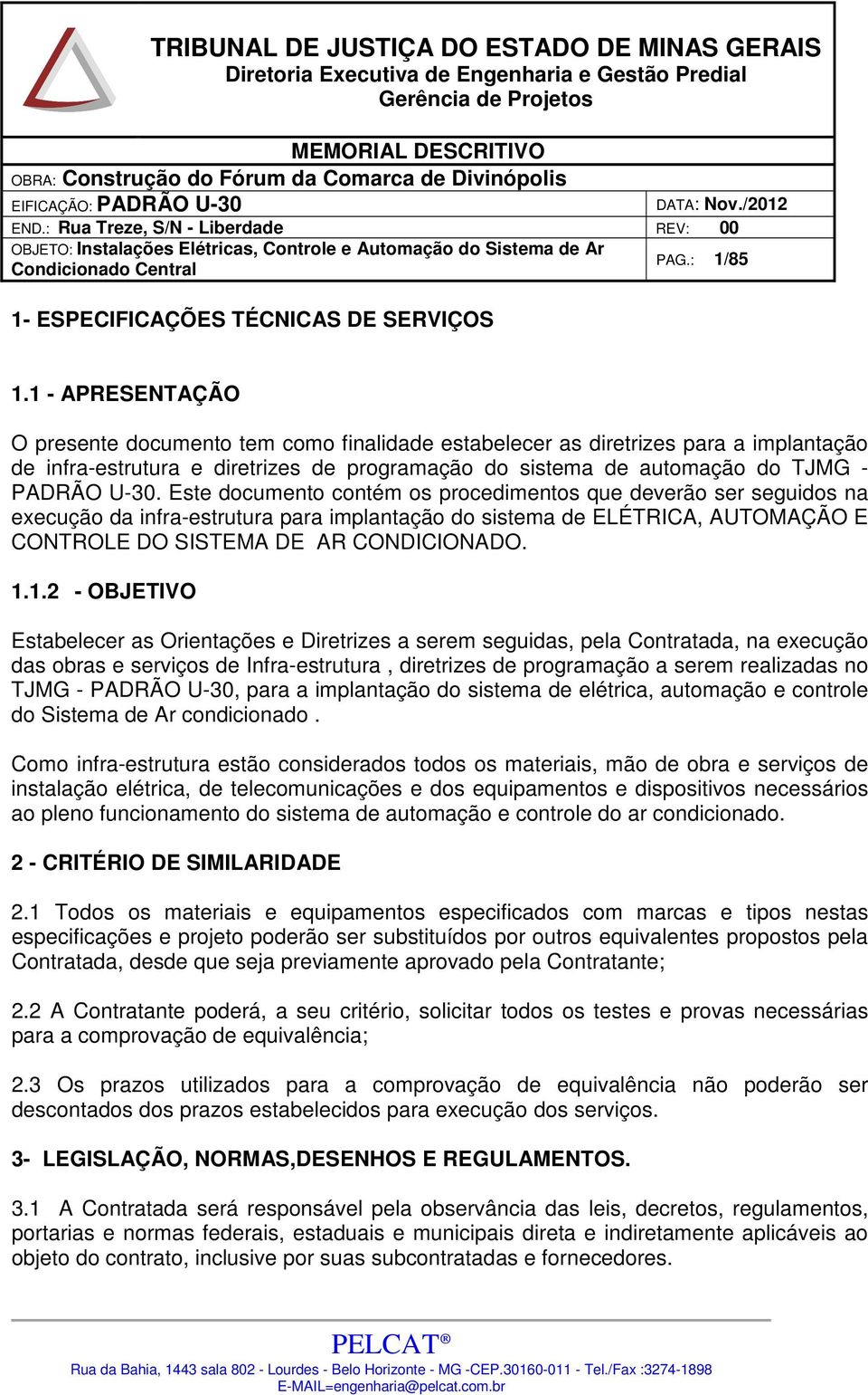 Este documento contém os procedimentos que deverão ser seguidos na execução da infra-estrutura para implantação do sistema de ELÉTRICA, AUTOMAÇÃO E CONTROLE DO SISTEMA DE AR CONDICIONADO. 1.