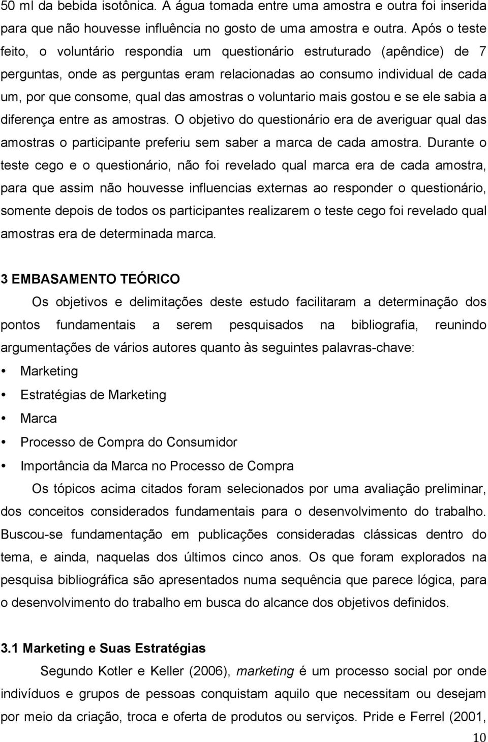 amostras o voluntario mais gostou e se ele sabia a diferença entre as amostras. O objetivo do questionário era de averiguar qual das amostras o participante preferiu sem saber a marca de cada amostra.