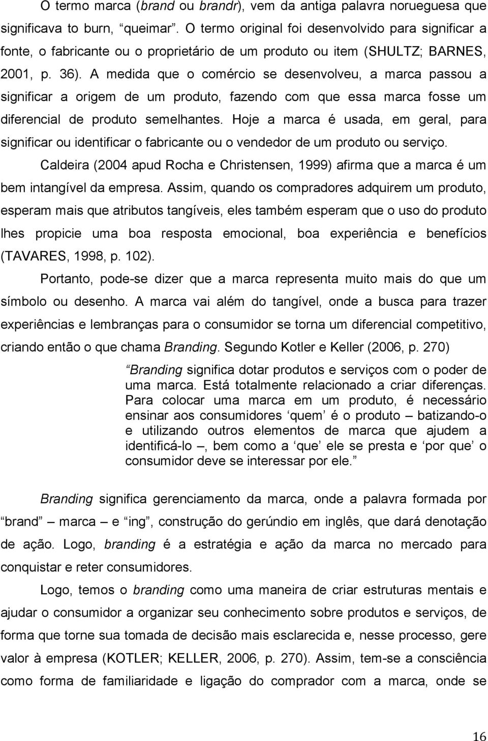 A medida que o comércio se desenvolveu, a marca passou a significar a origem de um produto, fazendo com que essa marca fosse um diferencial de produto semelhantes.