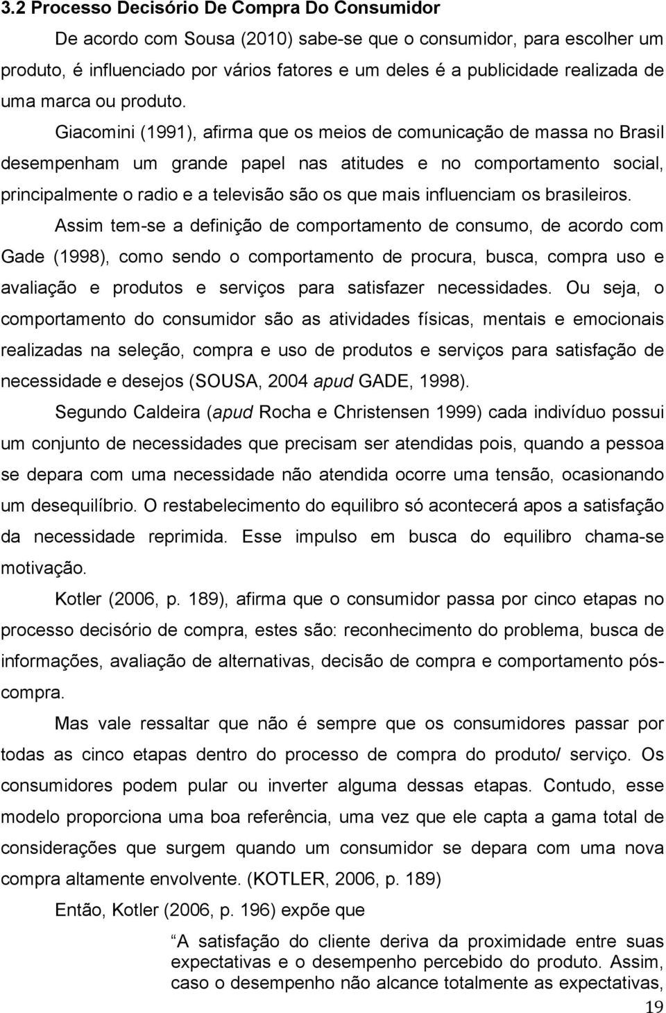 Giacomini (1991), afirma que os meios de comunicação de massa no Brasil desempenham um grande papel nas atitudes e no comportamento social, principalmente o radio e a televisão são os que mais