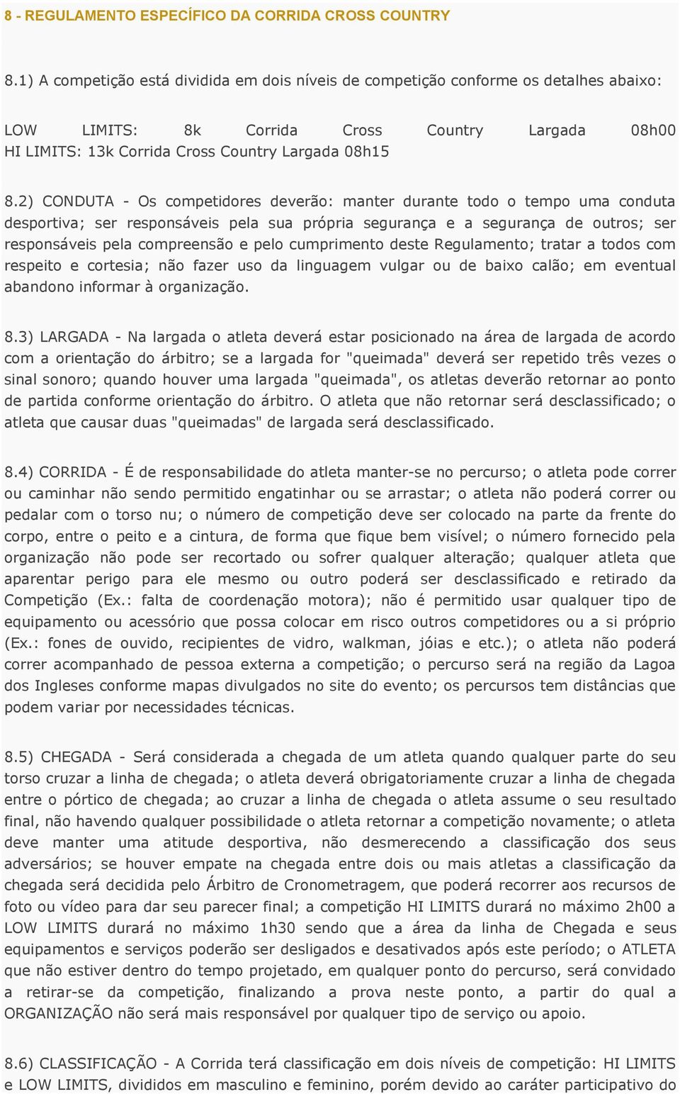 2) CONDUTA - Os competidores deverão: manter durante todo o tempo uma conduta desportiva; ser responsáveis pela sua própria segurança e a segurança de outros; ser responsáveis pela compreensão e pelo