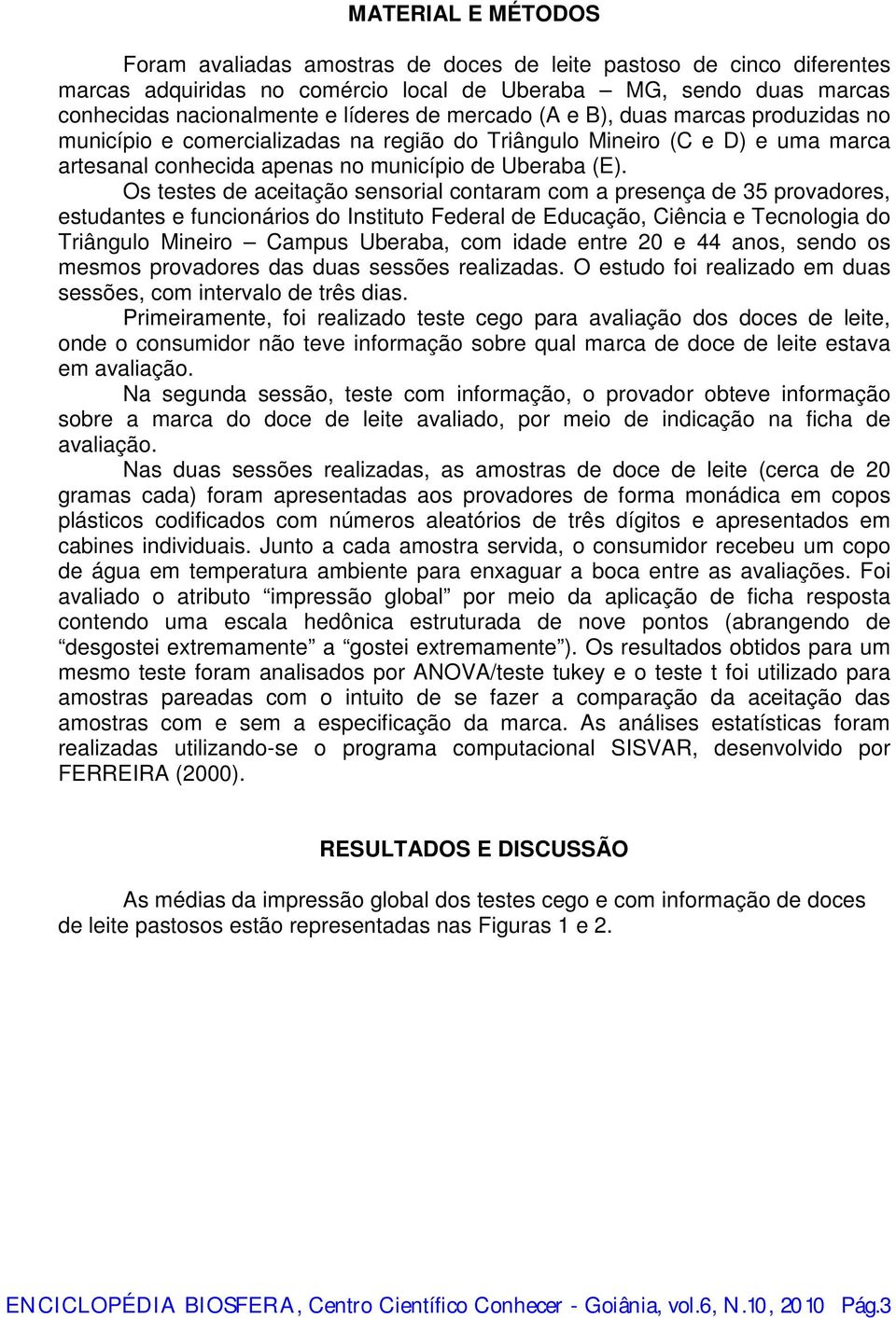 Os testes de ceitção sensoril contrm com presenç de 35 provdores, estudntes e funcionários do Instituto Federl de Educção, Ciênci e Tecnologi do Triângulo Mineiro Cmpus Uberb, com idde entre 20 e 44