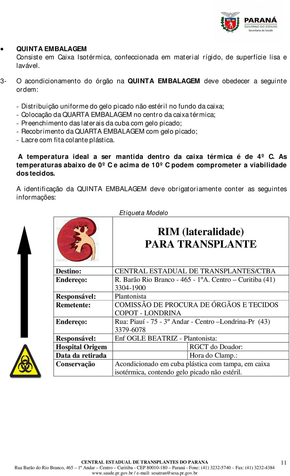 caixa térmica; - Preenchimento das laterais da cuba com gelo picado; - Recobrimento da QUARTA EMBALAGEM com gelo picado; - Lacre com fita colante plástica.