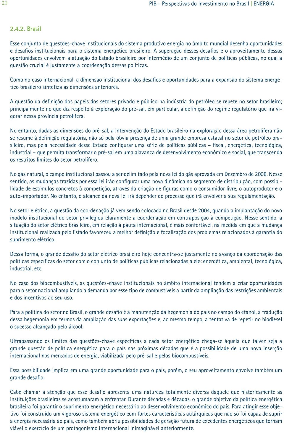 a coordenação dessas políticas. Como no caso internacional, a dimensão institucional dos desafios e oportunidades para a expansão do sistema energético brasileiro sintetiza as dimensões anteriores.