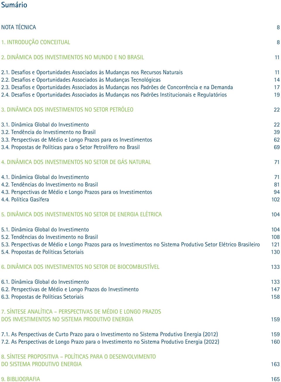 DINÂMICA DOS INVESTIMENTOS NO SETOR PETRÓLEO 22 3.1. Dinâmica Global do Investimento 22 3.2. Tendência do Investimento no Brasil 39 3.3. Perspectivas de Médio e Longo Prazos para os Investimentos 62 3.