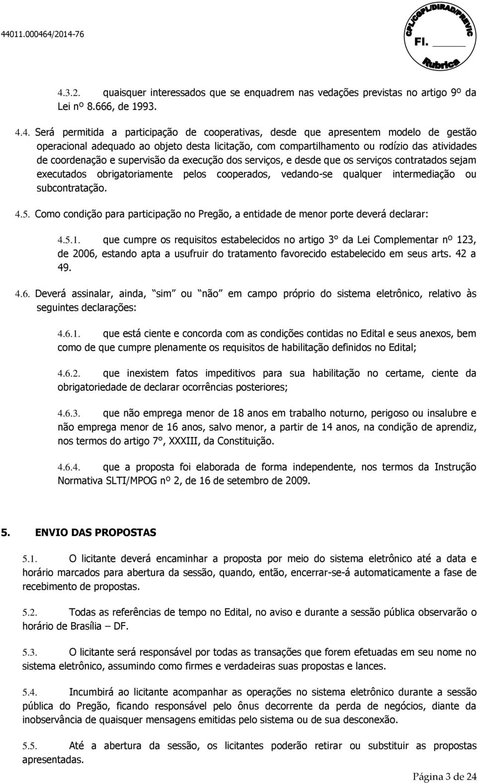 executados obrigatoriamente pelos cooperados, vedando-se qualquer intermediação ou subcontratação. 4.5. Como condição para participação no Pregão, a entidade de menor porte deverá declarar: 4.5.1.