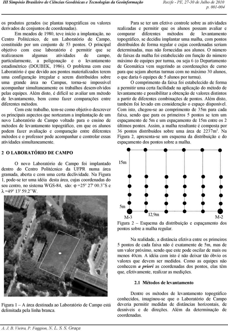 O principal objetivo com esse laboratório é permitir que se realizassem algumas atividades de campo, particularmente, a poligonação e o levantamento estadimétrico (DOUBEK, 1986).